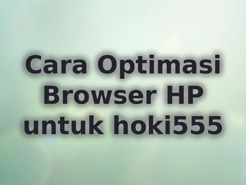 Cara Optimasi Browser HP untuk hoki555
