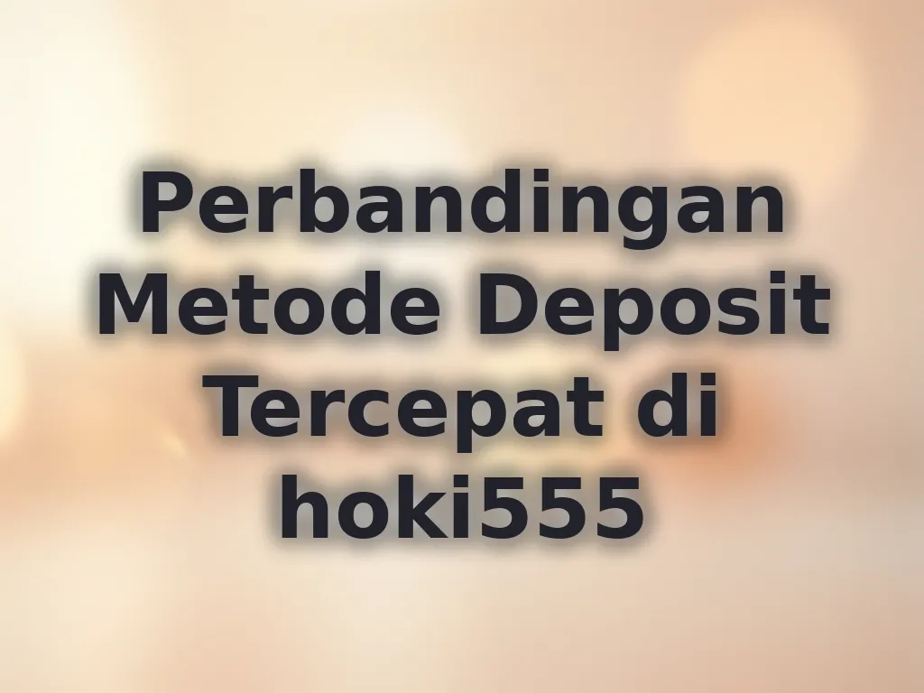Perbandingan Metode Deposit Tercepat di hoki555