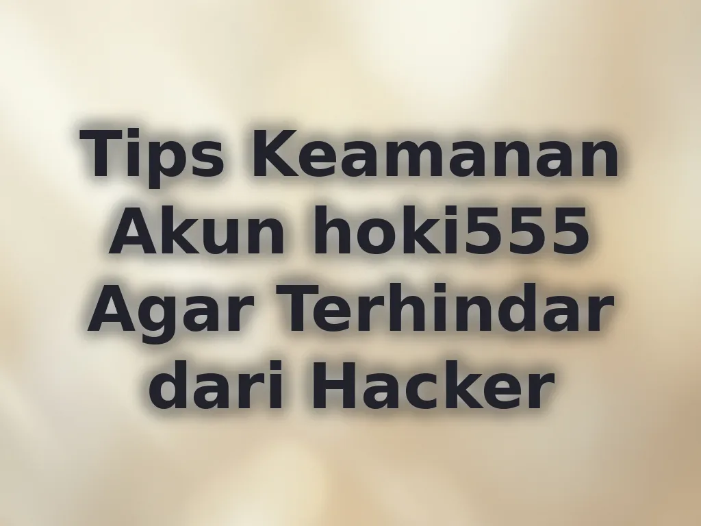 Tips Keamanan Akun hoki555 Agar Terhindar dari Hacker
