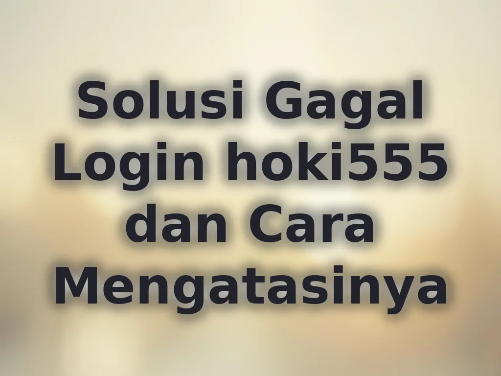 Solusi Gagal Login hoki555 dan Cara Mengatasinya