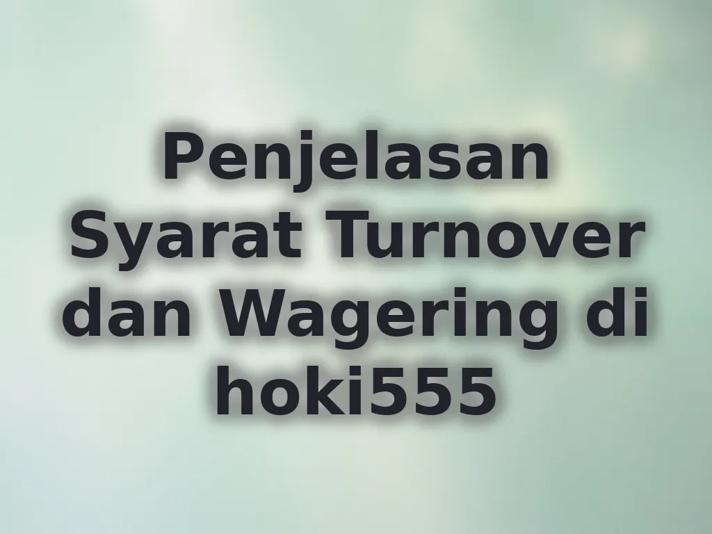 Penjelasan Syarat Turnover dan Wagering di hoki555